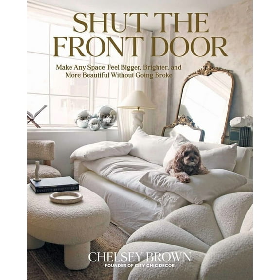 Shut the Front Door: Make Any Space Feel Bigger, Better, and More Beautiful Without Going Broke, (Hardcover)