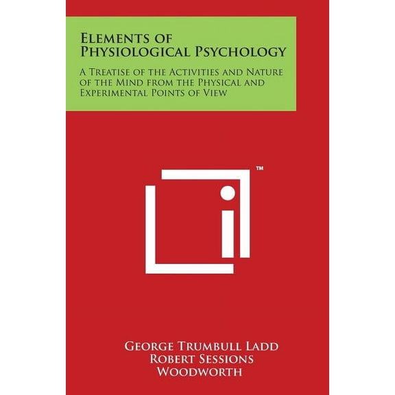 Elements of Physiological Psychology : A Treatise of the Activities and Nature of the Mind from the Physical and Experimental Points of View (Paperback)