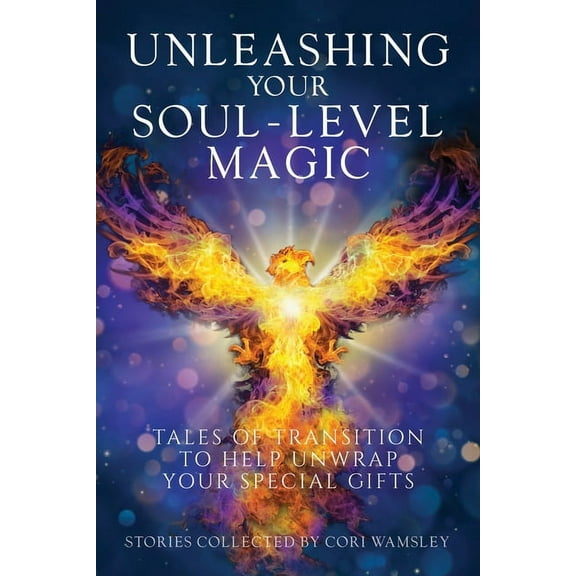 Unleashing Your Soul-Level Magic: Tales of Transition to Help Unwrap Your Special Gifts, (Paperback)