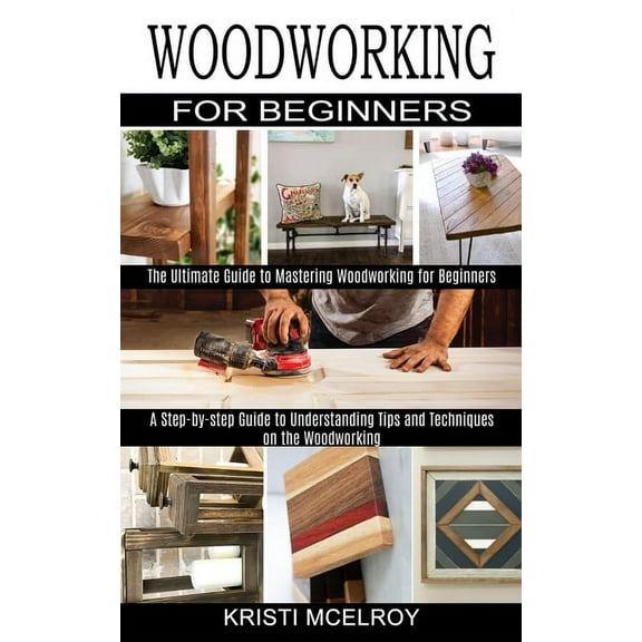 Woodworking for Beginners: The Ultimate Guide to Mastering Woodworking for Beginners (A Step-by-step Guide to Understand, (Paperback)