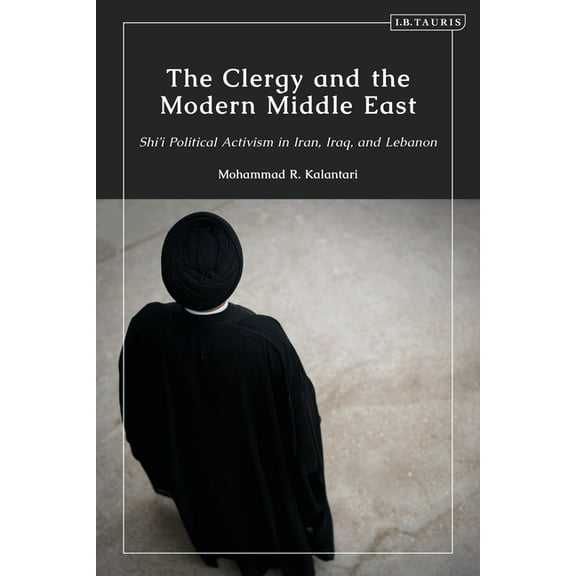 The Clergy and the Modern Middle East: Shi'i Political Activism in Iran, Iraq and Lebanon, (Hardcover)