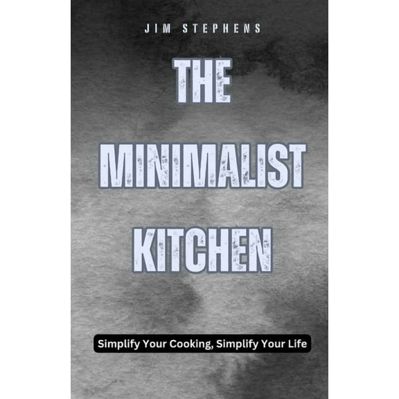 The Minimalist Kitchen: Simplify Your Cooking, Simplify Your Life, (Paperback)