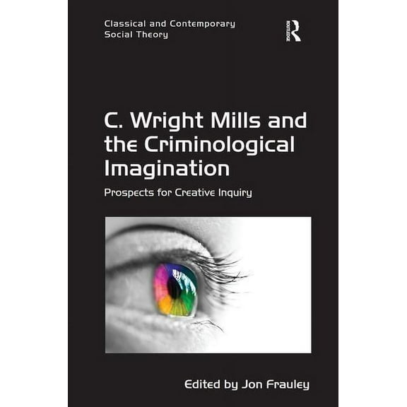 Classical and Contemporary Social Theory C. Wright Mills and the Criminological Imagination: Prospects for Creative Inquiry, (Hardcover)