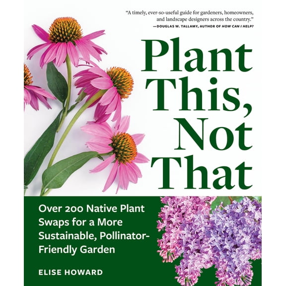 Plant This, Not That: Over 200 Native Plant Swaps for a More Sustainable, Pollinator-Friendly Garden, (Paperback)