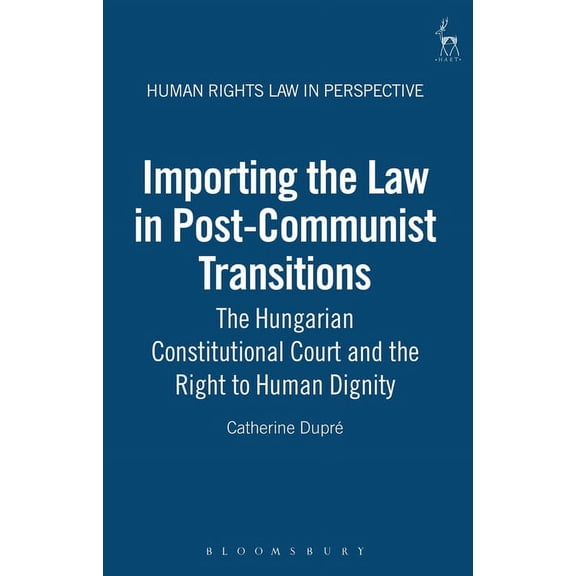 Human Rights Law in Perspective Importing the Law in Post-Communist Transitions: The Hungarian Constitutional Court and the Right to Human Dignity, Book 1, (Hardcover)