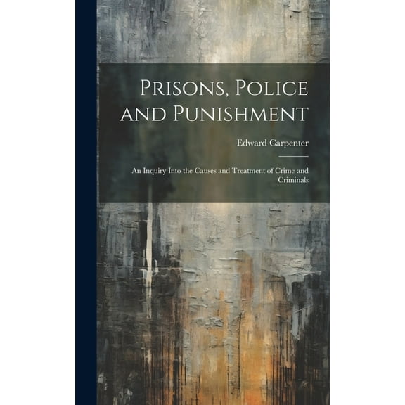 Prisons, Police and Punishment: An Inquiry Into the Causes and Treatment of Crime and Criminals (Hardcover)