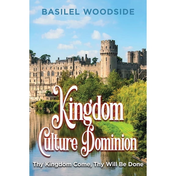 Kingdom Culture Dominion: Thy Kingdom Come, Thy Will Be Done, (Paperback)