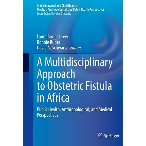 Global Maternal and Child Health A Multidisciplinary Approach to Obstetric Fistula in Africa: Public Health, Anthropological, and Medical Perspectives, (Hardcover)