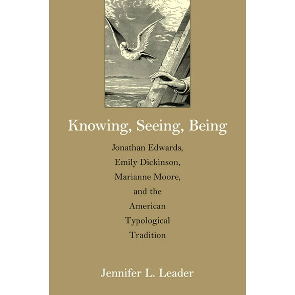 Knowing, Seeing, Being : Jonathan Edwards, Emily Dickinson, Marianne Moore, and the American Typological Tradition (Paperback)