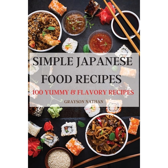 Simple Japanese Food Recipes: 100 Yummy & Flavory Recipes, (Paperback)