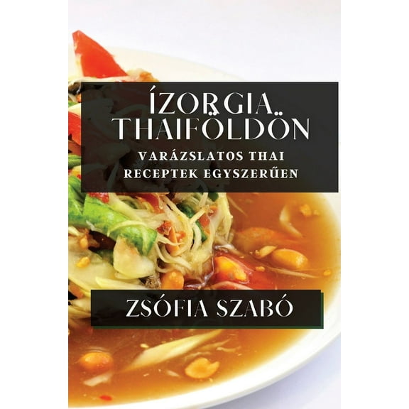Ízorgia Thaiföldön: Varázslatos Thai Receptek Egyszerűen, (Paperback)