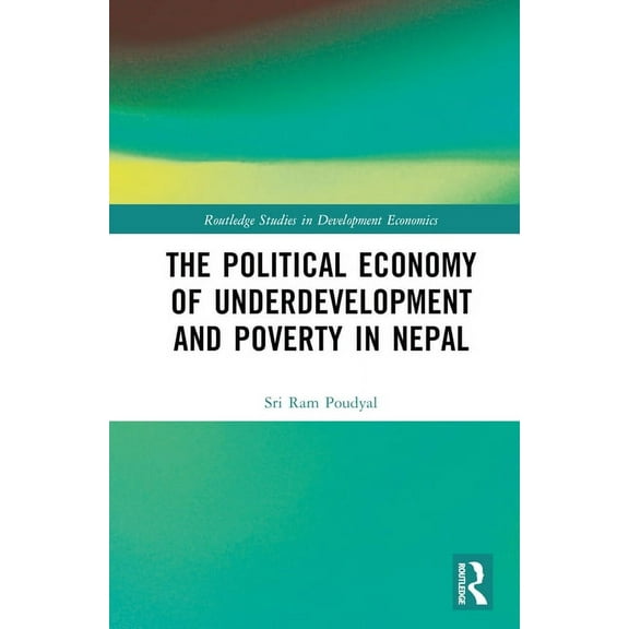 Routledge Studies in Development Economi The Political Economy of Underdevelopment and Poverty in Nepal, (Hardcover)