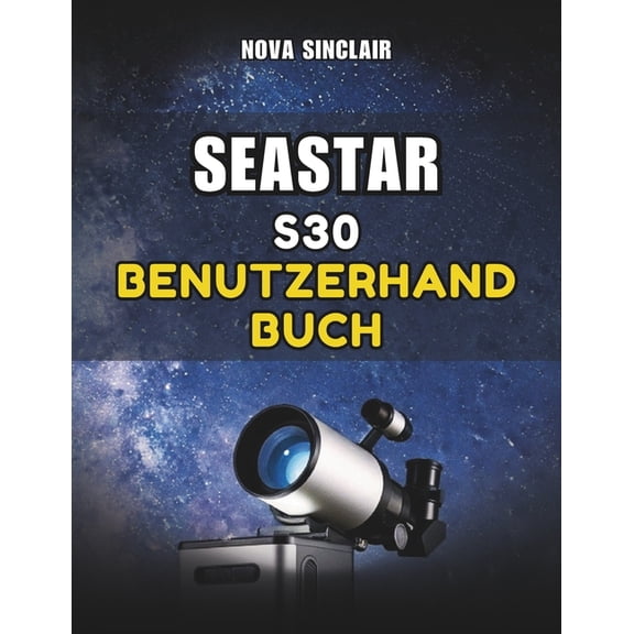 Seastar S30 Benutzerhandbuch: Ein praktisches Handbuch für die Einrichtung, App-Steuerung und Erkundung des Nachthimmels, (Paperback)