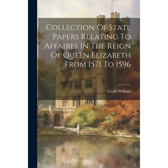 Collection Of State Papers Relating To Affaires In The Reign Of Queen Elizabeth From 1571 To 1596 (Paperback)