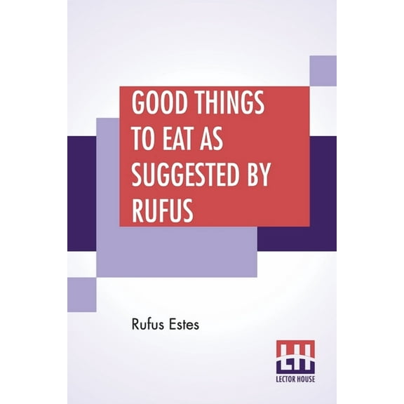 Good Things To Eat As Suggested By Rufus: A Collection Of Practical Recipes For Preparing Meats, Game, Fowl, Fish, Puddi, (Paperback)