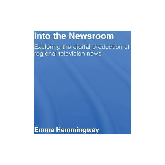 Into the Newsroom: Exploring the Digital Production of Regional Television News, (Hardcover)