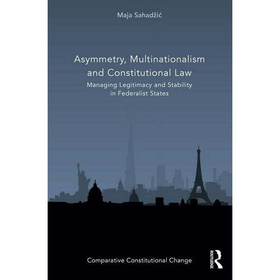 Comparative Constitutional Change Asymmetry, Multinationalism and Constitutional Law: Managing Legitimacy and Stability in Federalist States, (Hardcover)