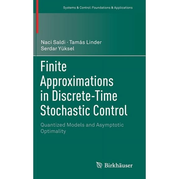 Systems & Control: Foundations & Applica Finite Approximations in Discrete-Time Stochastic Control: Quantized Models and Asymptotic Optimality, (Hardcover)