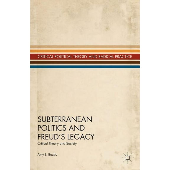 Critical Political Theory and Radical Pr Subterranean Politics and Freud's Legacy: Critical Theory and Society, (Hardcover)
