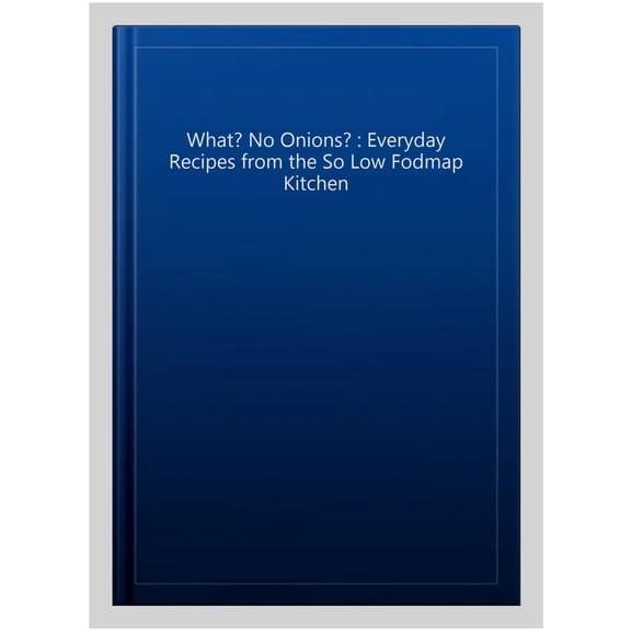 Pre-Owned What? No Onions? : Everyday recipes from the So low Fodmap Kitchen