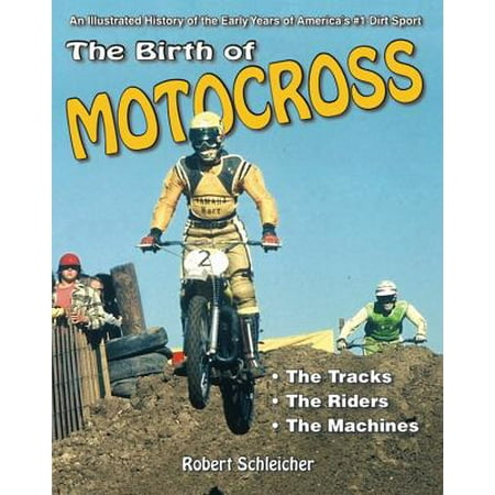 The Birth of Motocross : An Illustrated History of the Early Years of America's #1 Dirt Sport - The Tracks - The Riders - The (Best Motocross Riders In History)