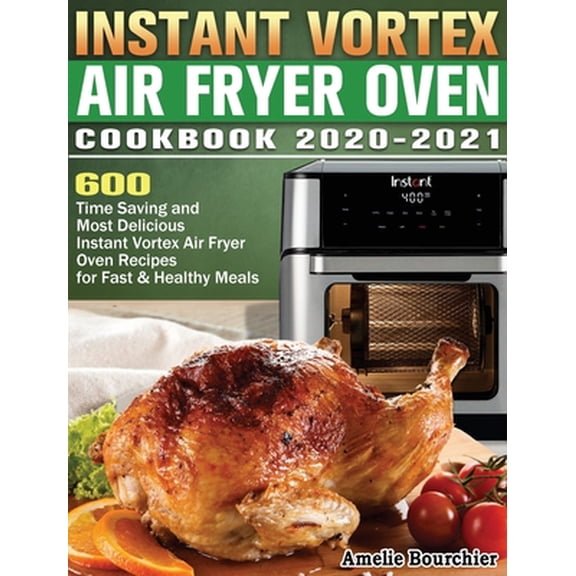 Pre-Owned Instant Vortex Air Fryer Oven Cookbook 2020-2021: 600 Time Saving and Most Delicious Instant Vortex Air Fryer Oven Recipes for Fast & Healthy Meals (Hardcover) 1649841736 9781649841735