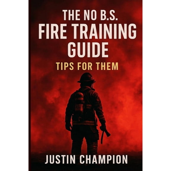The No B.S. Fire Training Guide: Tips for Them, (Paperback)