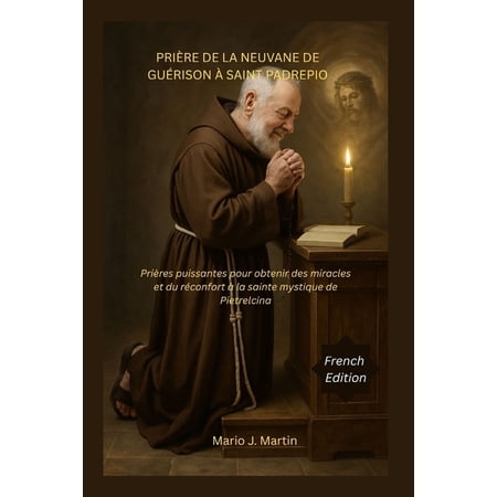 Prière de la Neuvane de GuÃ©rison Ã Saint Padrepio: Prières puissantes pour obtenir des miracles et du rÃ©confort Ã la sai (Paperback)
