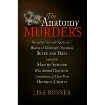 The Anatomy Murders: Being the True and Spectacular History of Edinburgh's Notorious Burke and Hare and of the Man , (Paperback)