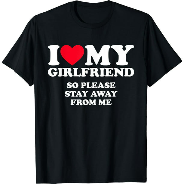 I Love My Girlfriend Shirt I Love My Girlfriend So Stay Away T-Shirt ...