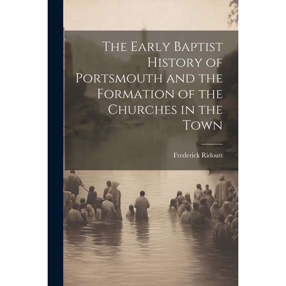 The Early Baptist History of Portsmouth and the Formation of the Churches in the Town (Paperback)
