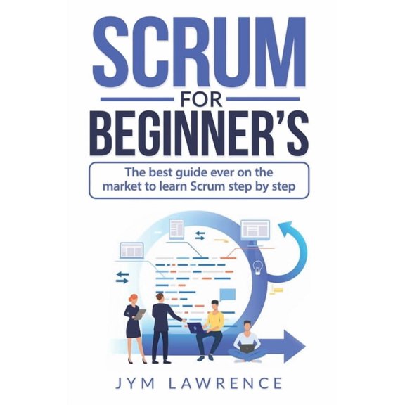 Scrum for Beginner's: The Best Guide Ever On The Market To Learn SRUM Step By Step, (Paperback)