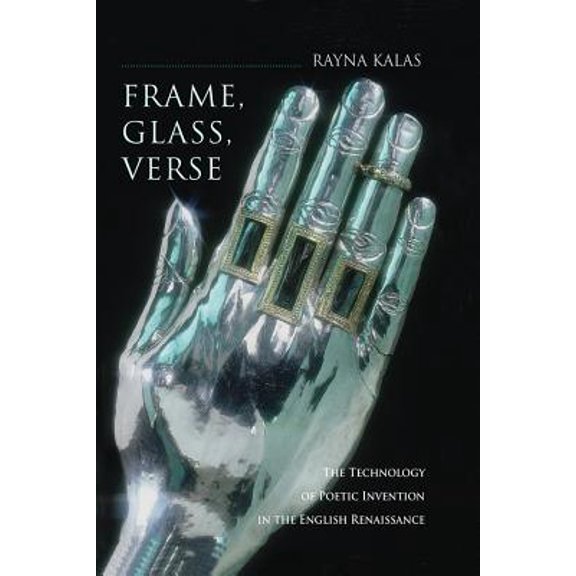 Pre-Owned Frame, Glass, Verse: The Technology of Poetic Invention in the English Renaissance (Hardcover) 0801445418 9780801445415