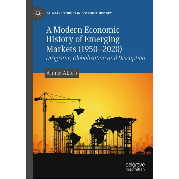 Palgrave Studies in Economic History A Modern Economic History of Emerging Markets (1950-2020): Dirigisme, Globalization and Disruption, (Hardcover)
