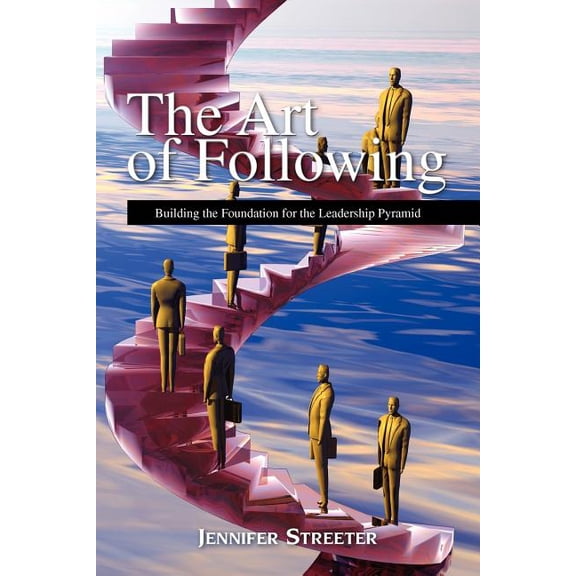 The Art of Following: Building the Foundation for the Leadership Pyramid Business