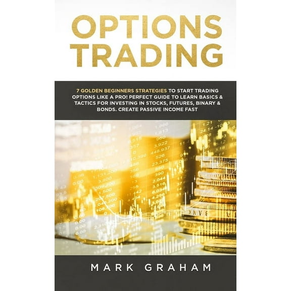 Options Trading: 7 Golden Beginners Strategies to Start Trading Options Like a PRO! Perfect Guide to Learn Basics & , (Paperback)