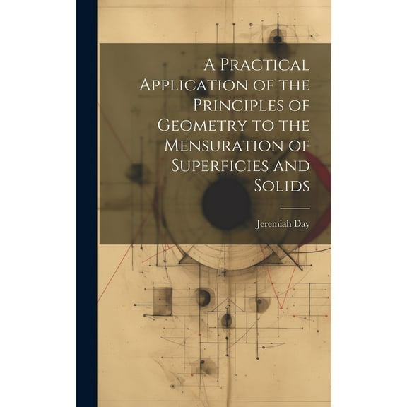 A Practical Application of the Principles of Geometry to the Mensuration of Superficies and Solids (Hardcover)