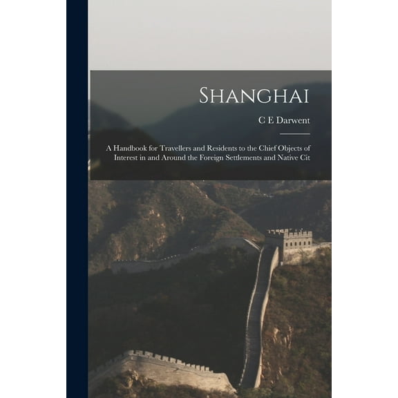 Shanghai: A Handbook for Travellers and Residents to the Chief Objects of Interest in and Around the Foreign Settlements and Native Cit (Paperback)