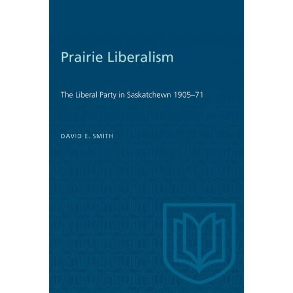 Heritage Prairie Liberalism: The Liberal Party in Saskatchewn 1905-71, (Paperback)
