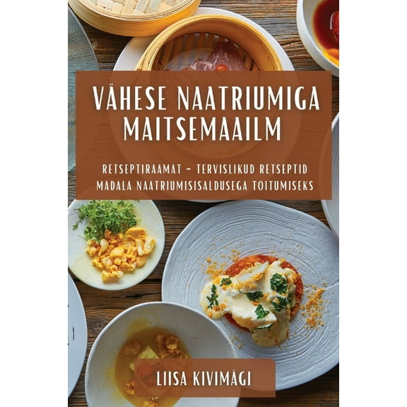 Vähese Naatriumiga Maitsemaailm: Retseptiraamat - Tervislikud Retseptid Madala Naatriumisisaldusega Toitumiseks, (Paperback)