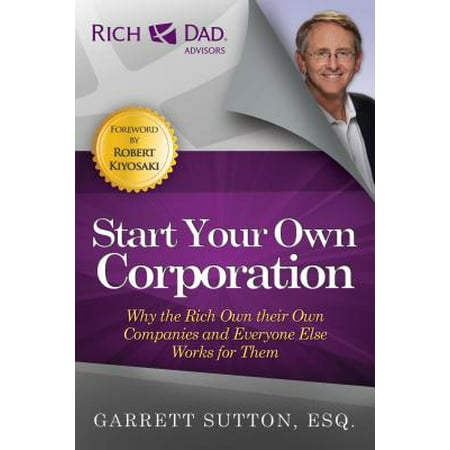 Start Your Own Corporation : Why the Rich Own Their Own Companies and Everyone Else Works for