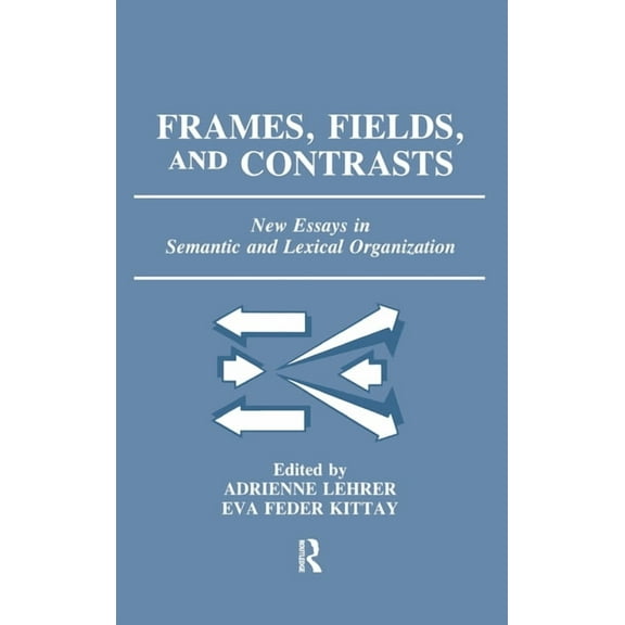 Frames, Fields, and Contrasts: New Essays in Semantic and Lexical Organization, (Hardcover)