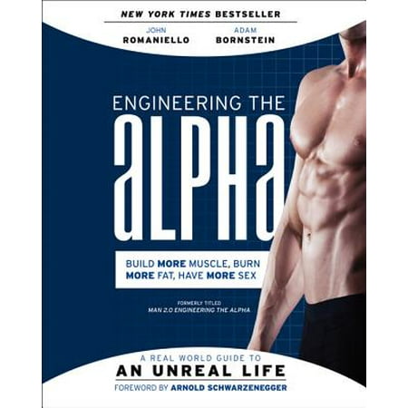Engineering the Alpha : A Real World Guide to an Unreal Life: Build More Muscle. Burn More Fat. Have More