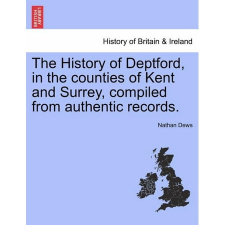The History of Deptford in the counties of Kent and Surrey compiled from authentic records. Paperback 1241324042 9781241324049 Nathan Dews