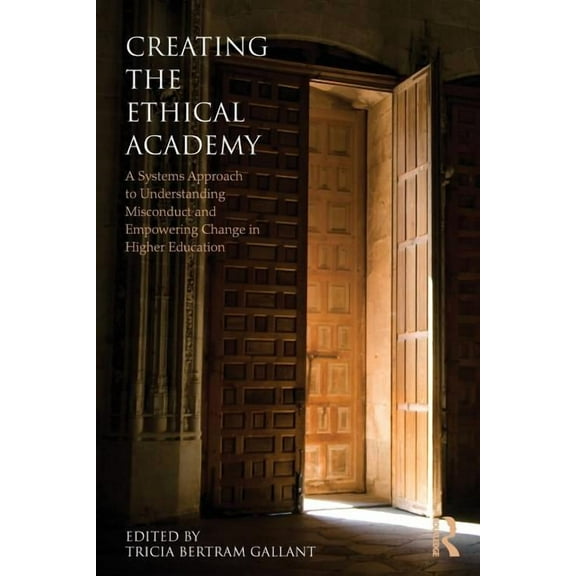 Creating the Ethical Academy: A Systems Approach to Understanding Misconduct and Empowering Change in Higher Education, (Paperback)