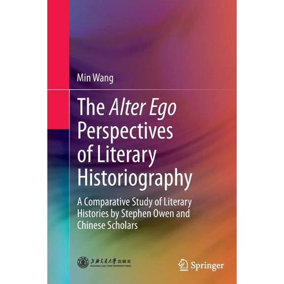 The Alter Ego Perspectives of Literary Historiography: A Comparative Study of Literary Histories by Stephen Owen and Chi, (Paperback)