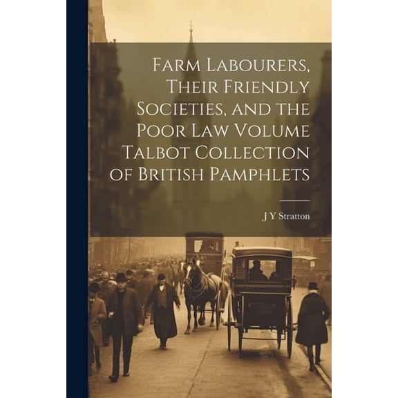 Farm Labourers, Their Friendly Societies, and the Poor law Volume Talbot Collection of British Pamphlets (Paperback)