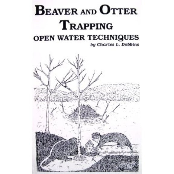 Beaver & Otter Trapping: Open Water Techniques by Charles Dobbins