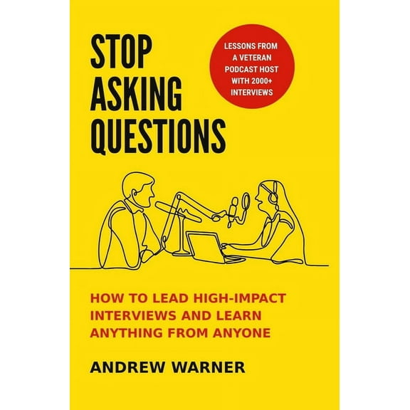 Stop Asking Questions: How to Lead High-Impact Interviews and Learn Anything from Anyone (Hardcover)