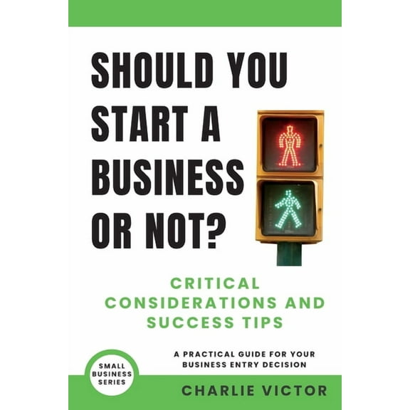 Small Business Should You Start a Business or Not? Critical Considerations and Success Tips: A Practical Guide for Your Business Entry , Book 1, (Paperback)
